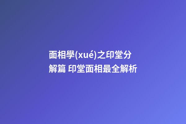 面相學(xué)之印堂分解篇 印堂面相最全解析
